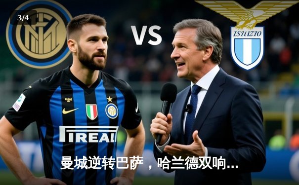 曼城逆转巴萨，哈兰德双响引领欧冠经典对决 - 3