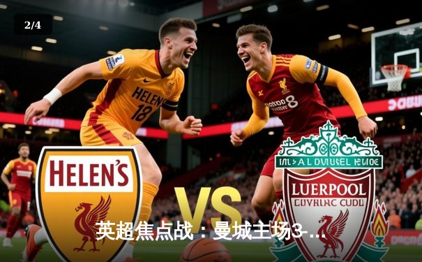 英超焦点战：曼城主场3-1力克阿森纳，哈兰德双响锁定胜局 - 2