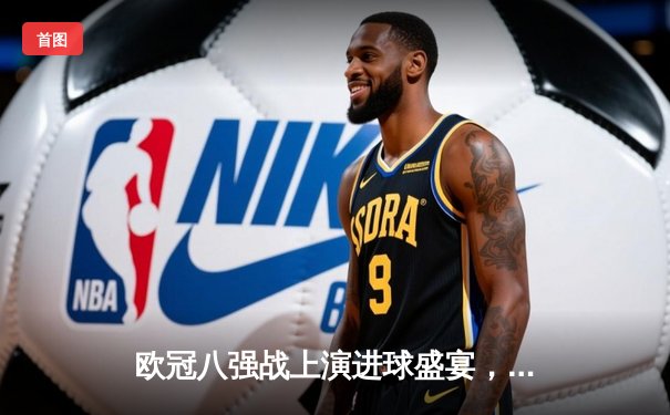 欧冠八强战上演进球盛宴，曼城4-3险胜皇马抢占先机