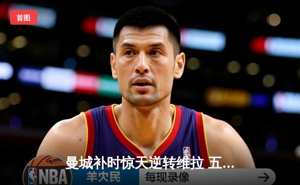 曼城补时惊天逆转维拉 五年四冠铸就英超新王朝