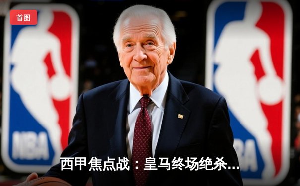 西甲焦点战：皇马终场绝杀3-2险胜巴萨，维尼修斯传射建功