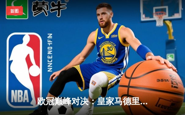 欧冠巅峰对决：皇家马德里绝杀多特蒙德，第15次加冕欧洲之王