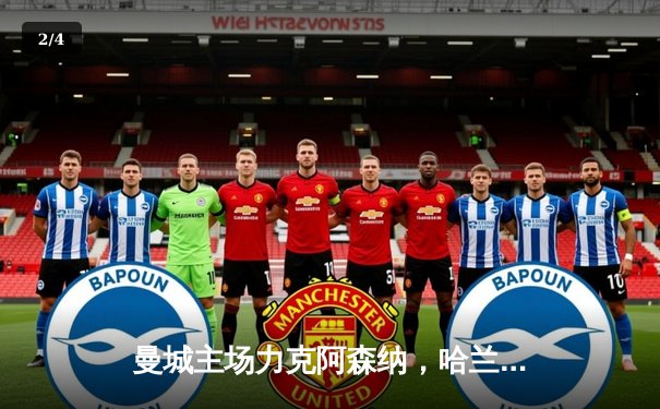 曼城主场力克阿森纳，哈兰德双响锁定胜局，英超争冠悬念再起 - 2