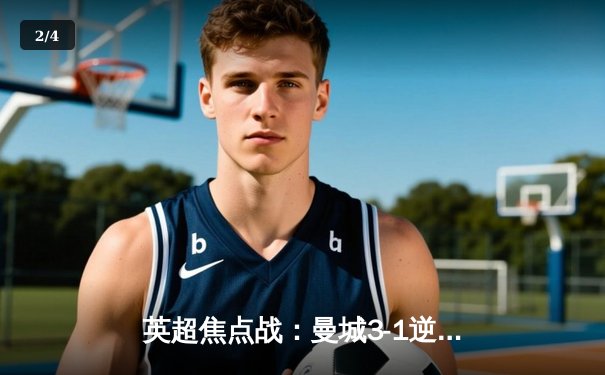 英超焦点战：曼城3-1逆转曼联，哈兰德双响锁定胜局 - 2