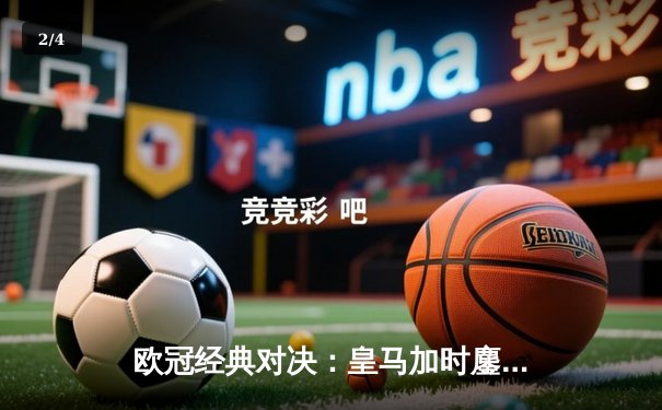 欧冠经典对决：皇马加时鏖战险胜曼城，本泽马点射定乾坤 - 2