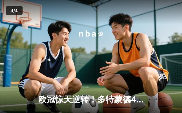 欧冠惊天逆转！多特蒙德4-2绝杀马竞，菲尔克鲁格制胜球点燃威斯特法伦 - 4