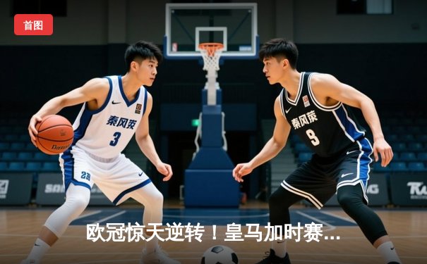 欧冠惊天逆转！皇马加时赛3-2绝杀拜仁，维尼修斯双响本泽马制胜