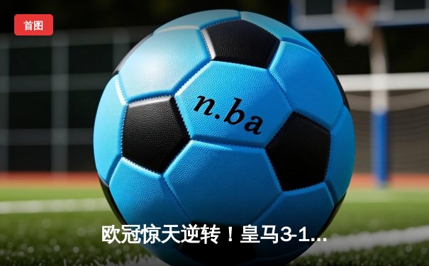 欧冠惊天逆转！皇马3-1绝杀曼城 本泽马加时赛双响定乾坤