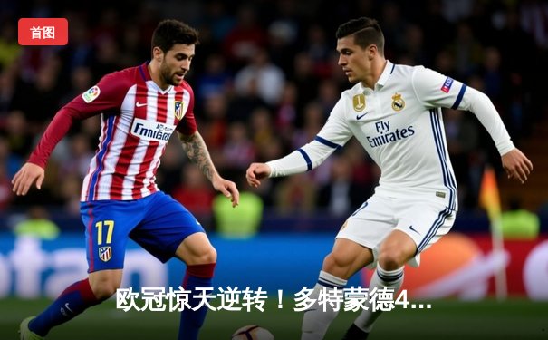 欧冠惊天逆转！多特蒙德4-2绝杀马竞，萨比策传射建功