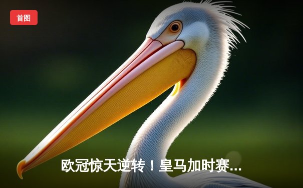 欧冠惊天逆转！皇马加时赛3-2淘汰曼城，本泽马点射定乾坤