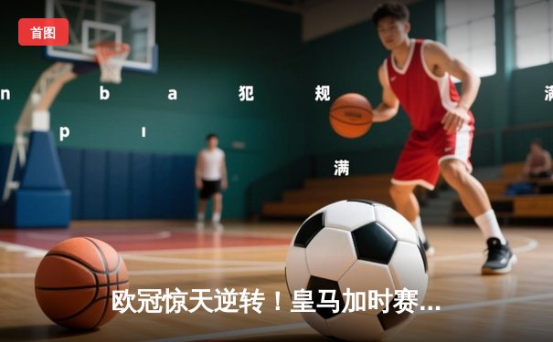 欧冠惊天逆转！皇马加时赛3-2淘汰曼城，本泽马点射定乾坤