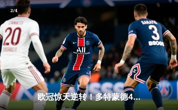 欧冠惊天逆转！多特蒙德4-2绝杀马竞，菲尔克鲁格制胜球点燃威斯特法伦 - 2