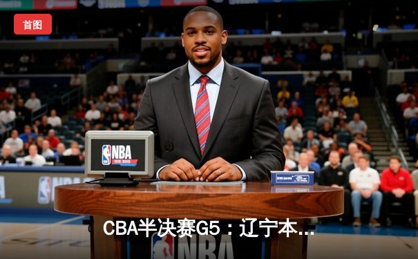 CBA半决赛G5：辽宁本钢加时逆转广东宏远 赵继伟35分创生涯新高