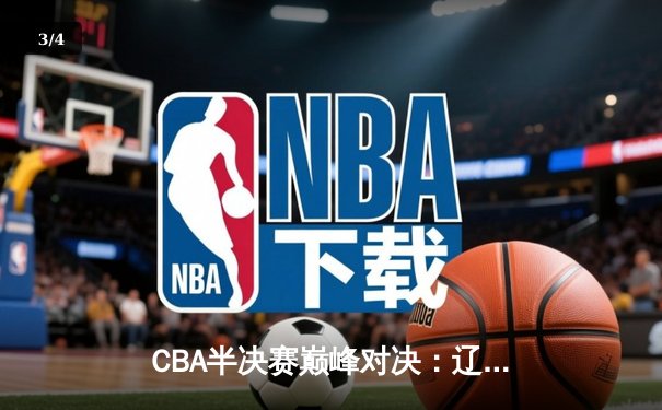 CBA半决赛巅峰对决：辽宁本钢加时险胜广东宏远，赵继伟35分创生涯新高 - 3