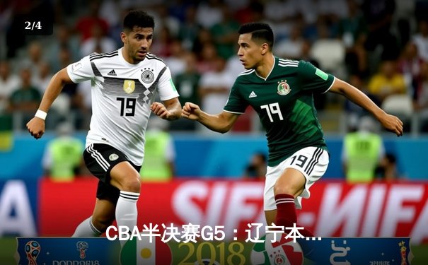 CBA半决赛G5：辽宁本钢加时逆转广东宏远 赵继伟35分创生涯新高 - 2