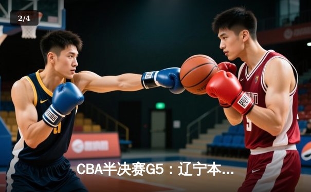 CBA半决赛G5：辽宁本钢加时逆转广东宏远 赵继伟砍35分率队挺进总决赛 - 2