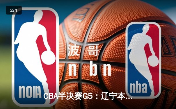 CBA半决赛G5：辽宁本钢加时逆转广东宏远 赵继伟砍35分率队挺进总决赛 - 2