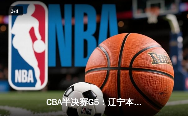 CBA半决赛G5：辽宁本钢加时逆转广东宏远 赵继伟砍35分率队挺进总决赛 - 3