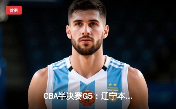 CBA半决赛G5：辽宁本钢加时逆转广东宏远 赵继伟33分率队挺进总决赛