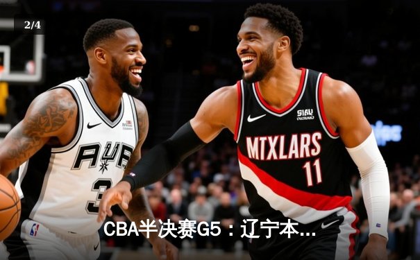 CBA半决赛G5：辽宁本钢加时逆转广东宏远 赵继伟33分率队挺进总决赛 - 2