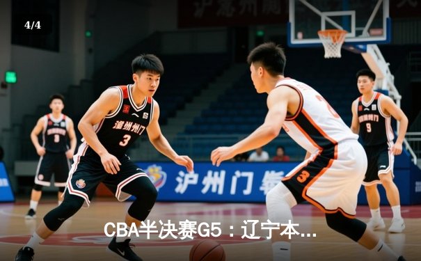 CBA半决赛G5：辽宁本钢加时逆转广东宏远 赵继伟33分率队挺进总决赛 - 4