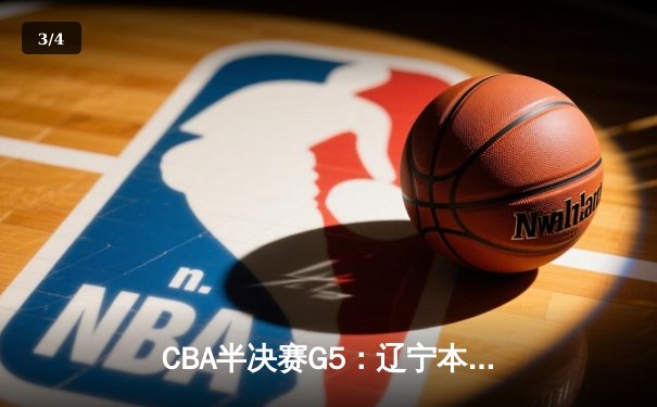CBA半决赛G5：辽宁本钢加时逆转广东宏远 赵继伟砍35分率队挺进总决赛 - 3