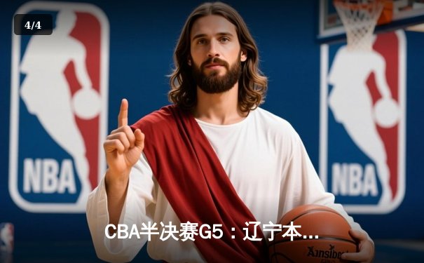 CBA半决赛G5：辽宁本钢加时逆转广东宏远 赵继伟砍35分率队挺进总决赛 - 4