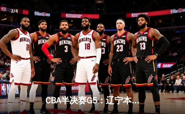 CBA半决赛G5：辽宁本钢加时逆转广东宏远 赵继伟砍35分率队挺进总决赛 - 2